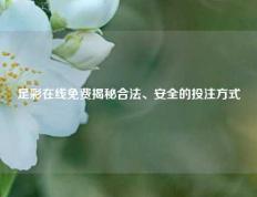 足彩在线免费揭秘合法、安全的投注方式