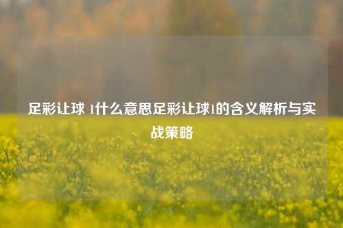 足彩让球 1什么意思足彩让球1的含义解析与实战策略