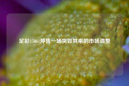 足彩15061停售一场突如其来的市场调整