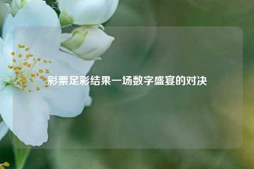 彩票足彩结果一场数字盛宴的对决