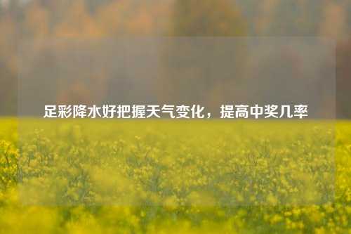 足彩降水好把握天气变化，提高中奖几率