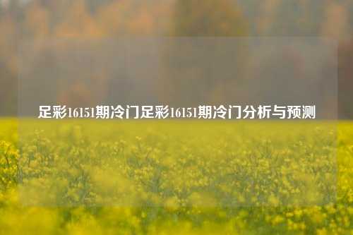 足彩16151期冷门足彩16151期冷门分析与预测