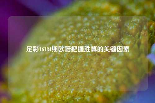 足彩16184期欧赔把握胜算的关键因素
