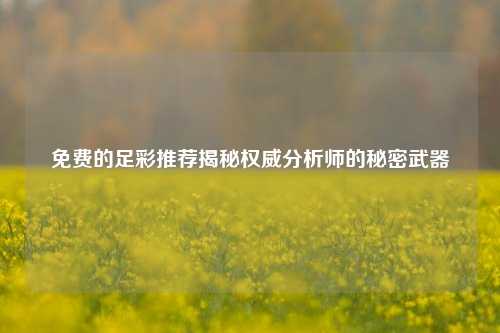免费的足彩推荐揭秘权威分析师的秘密武器