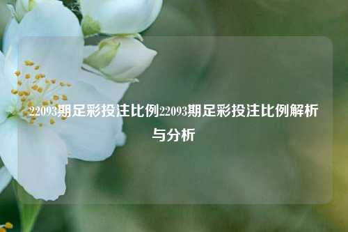 22093期足彩投注比例22093期足彩投注比例解析与分析