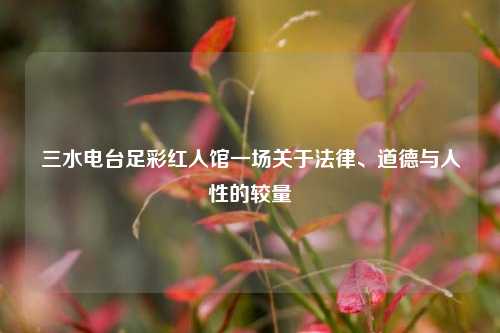 三水电台足彩红人馆一场关于法律、道德与人性的较量