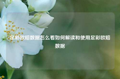 足彩欧赔数据怎么看如何解读和使用足彩欧赔数据