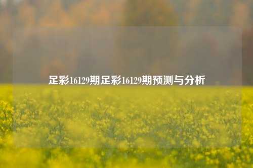 足彩16129期足彩16129期预测与分析