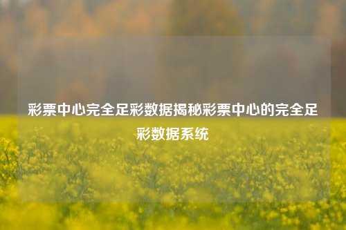 彩票中心完全足彩数据揭秘彩票中心的完全足彩数据系统