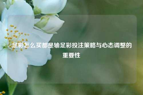 足彩怎么买都是输足彩投注策略与心态调整的重要性