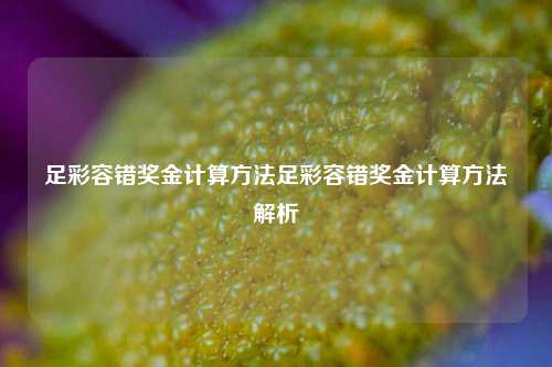 足彩容错奖金计算方法足彩容错奖金计算方法解析