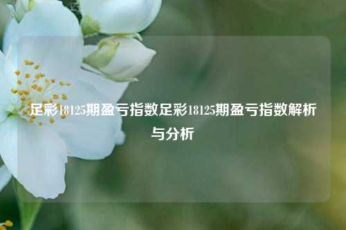足彩18125期盈亏指数足彩18125期盈亏指数解析与分析
