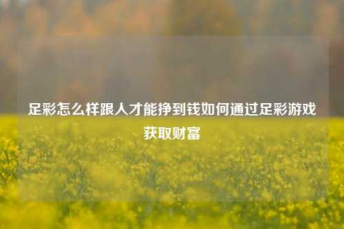 足彩怎么样跟人才能挣到钱如何通过足彩游戏获取财富