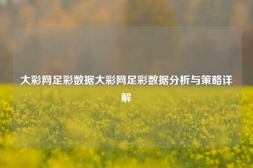 大彩网足彩数据大彩网足彩数据分析与策略详解