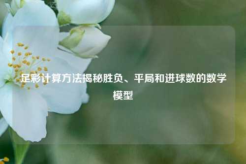 足彩计算方法揭秘胜负、平局和进球数的数学模型
